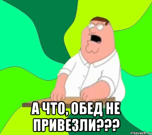  а что, обед не привезли???, Мем  Да всем насрать (Гриффин)