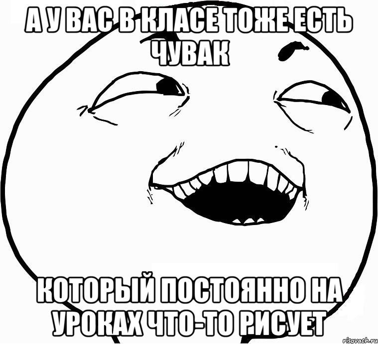 а у вас в класе тоже есть чувак который постоянно на уроках что-то рисует, Мем Дааа