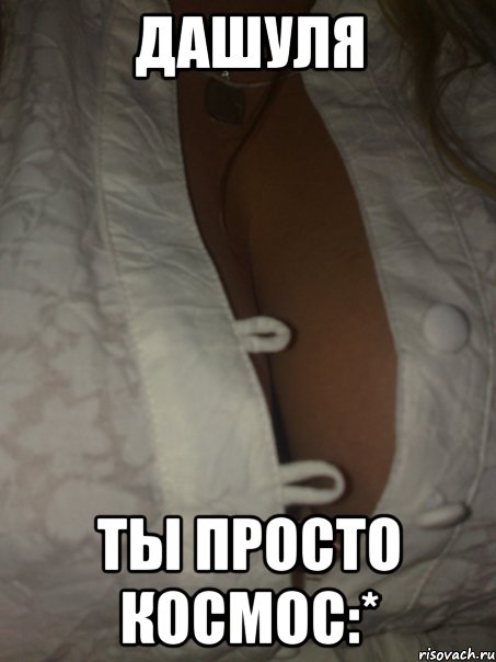 дашуля ты просто космос:*, Мем Даша ты просто космос