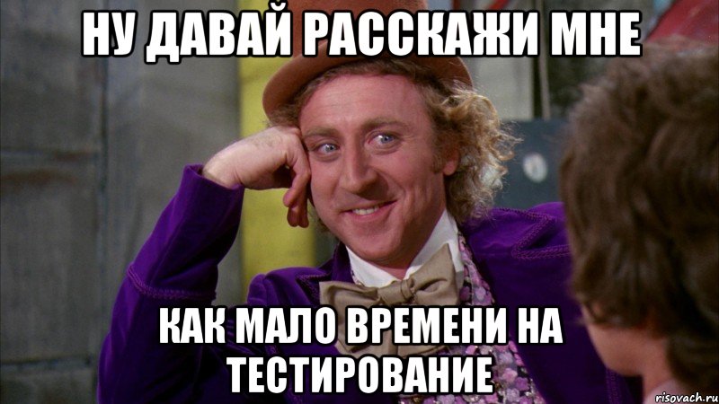 ну давай расскажи мне как мало времени на тестирование, Мем Ну давай расскажи (Вилли Вонка)