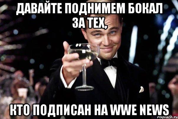 давайте поднимем бокал за тех, кто подписан на wwe news, Мем Великий Гэтсби (бокал за тех)