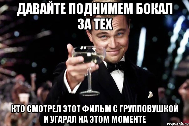 давайте поднимем бокал за тех кто смотрел этот фильм с групповушкой и угарал на этом моменте, Мем Великий Гэтсби (бокал за тех)