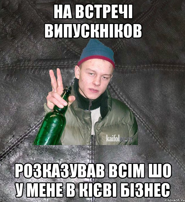 на встречі випускніков розказував всім шо у мене в кієві бізнес, Мем Дерзкий