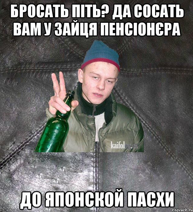 бросать піть? да сосать вам у зайця пенсіонєра до японской пасхи, Мем Дерзкий