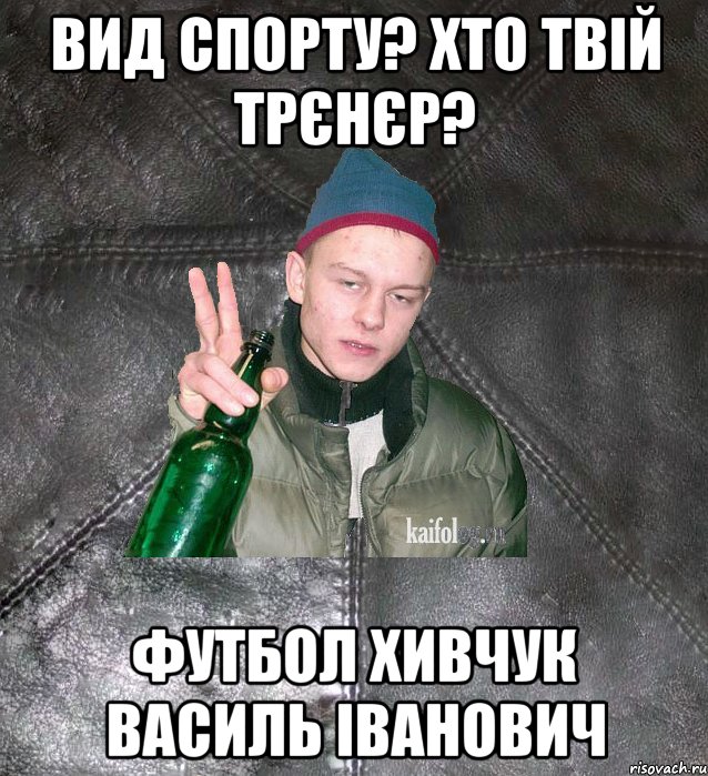 вид спорту? хто твій трєнєр? футбол хивчук василь іванович, Мем Дерзкий