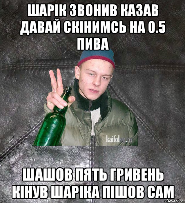 шарік звонив казав давай скінимсь на 0.5 пива шашов пять гривень кінув шаріка пішов сам, Мем Дерзкий