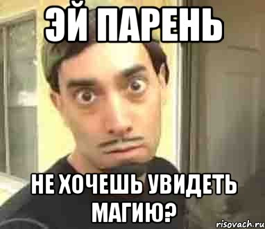 эй парень не хочешь увидеть магию?