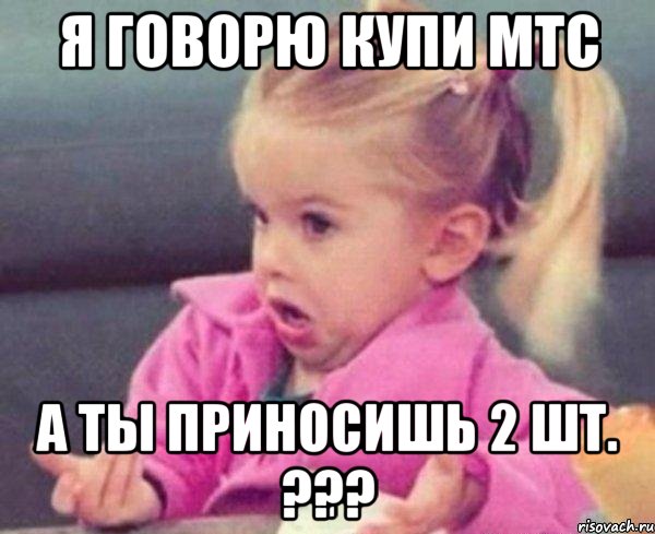 я говорю купи мтс а ты приносишь 2 шт. ???, Мем  Ты говоришь (девочка возмущается)