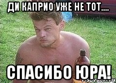 ди каприо уже не тот.... спасибо юра!