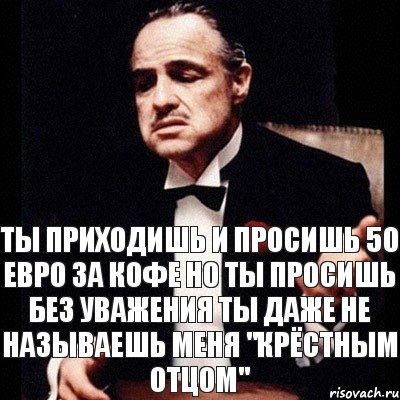 Ты приходишь и просишь 50 евро за кофе Но ты просишь без уважения Ты даже не называешь меня "крёстным отцом", Комикс Дон Вито Корлеоне 1