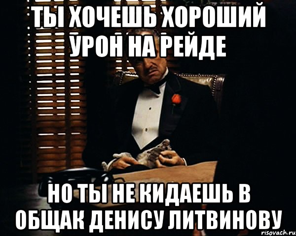 ты хочешь хороший урон на рейде но ты не кидаешь в общак денису литвинову, Мем Дон Вито Корлеоне