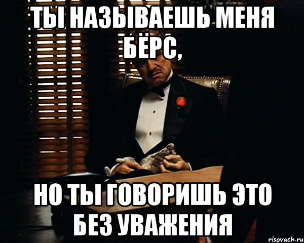 ты называешь меня бёрс, но ты говоришь это без уважения, Мем Дон Вито Корлеоне