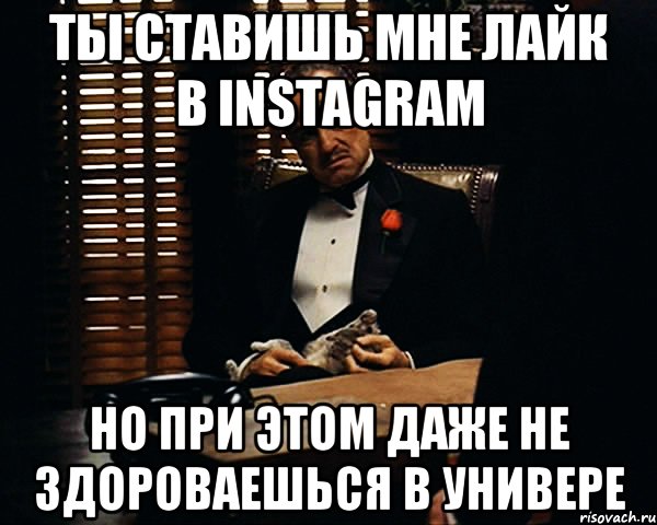 ты ставишь мне лайк в instagram но при этом даже не здороваешься в универе, Мем Дон Вито Корлеоне