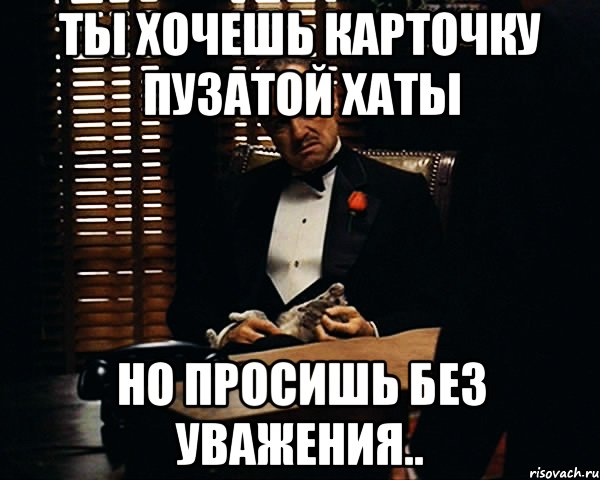 ты хочешь карточку пузатой хаты но просишь без уважения.., Мем Дон Вито Корлеоне