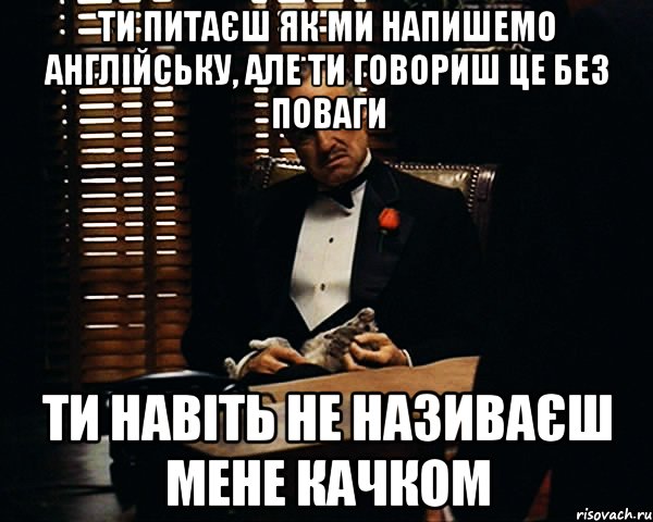 ти питаєш як ми напишемо англійську, але ти говориш це без поваги ти навіть не називаєш мене качком, Мем Дон Вито Корлеоне