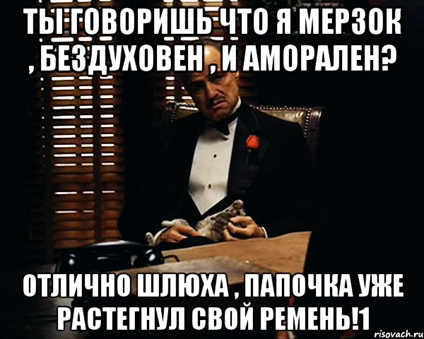 ты говоришь что я мерзок , бездуховен , и аморален? отлично шлюха , папочка уже растегнул свой ремень!1, Мем Дон Вито Корлеоне