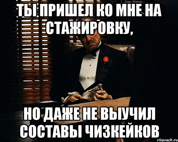 ты пришел ко мне на стажировку, но даже не выучил составы чизкейков, Мем Дон Вито Корлеоне