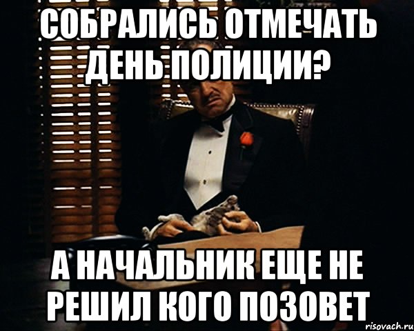 собрались отмечать день полиции? а начальник еще не решил кого позовет, Мем Дон Вито Корлеоне