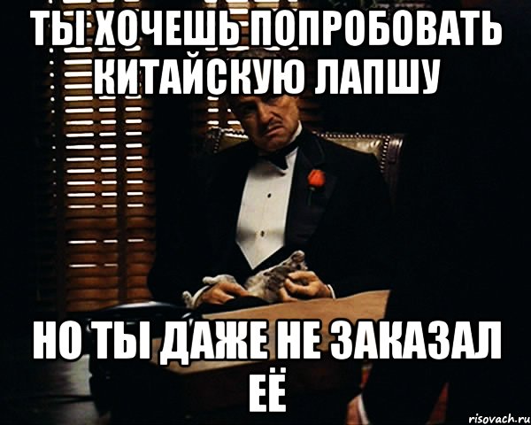 ты хочешь попробовать китайскую лапшу но ты даже не заказал её, Мем Дон Вито Корлеоне