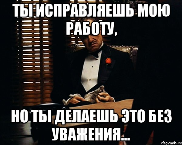 ты исправляешь мою работу, но ты делаешь это без уважения..., Мем Дон Вито Корлеоне