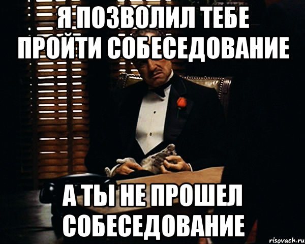 я позволил тебе пройти собеседование а ты не прошел собеседование, Мем Дон Вито Корлеоне