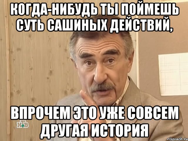 когда-нибудь ты поймешь суть сашиных действий, впрочем это уже совсем другая история, Мем Каневский (Но это уже совсем другая история)