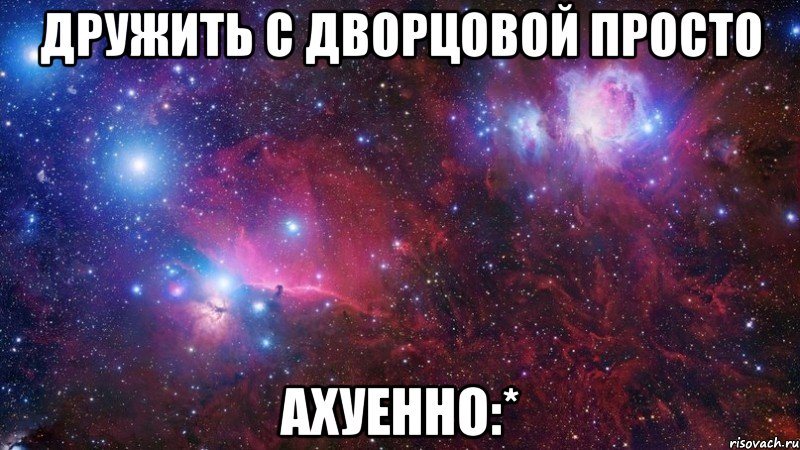 дружить с дворцовой просто ахуенно:*, Мем  Дружить с тобой офигенно