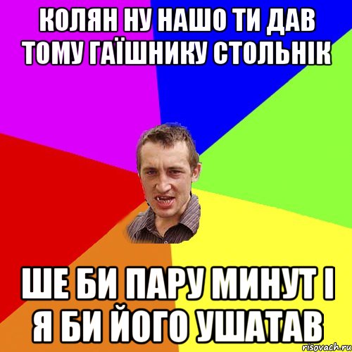 колян ну нашо ти дав тому гаїшнику стольнік ше би пару минут і я би його ушатав, Мем Чоткий паца