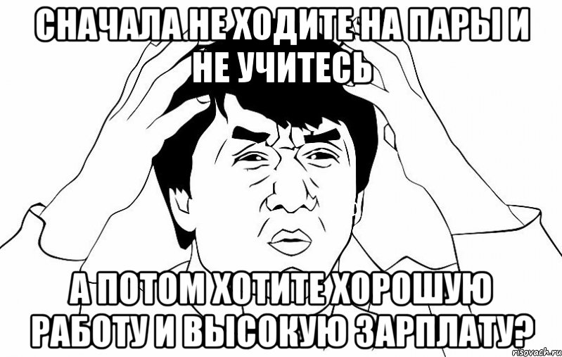 сначала не ходите на пары и не учитесь а потом хотите хорошую работу и высокую зарплату?, Мем ДЖЕКИ ЧАН