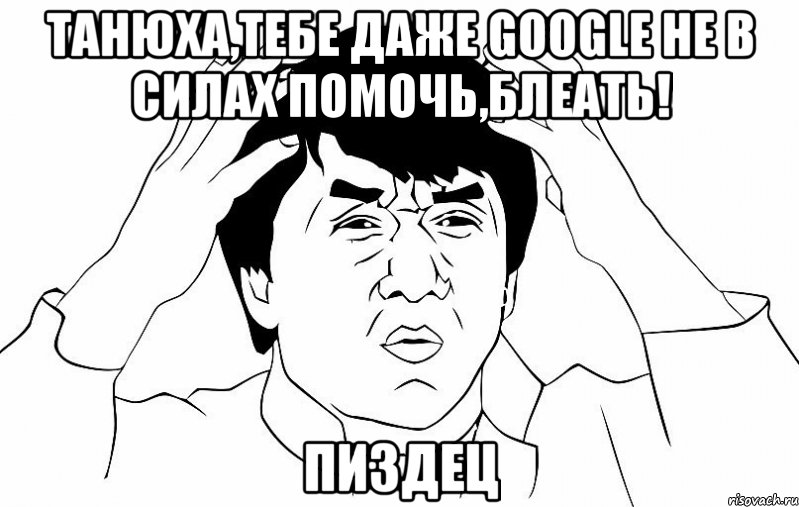 танюха,тебе даже google не в силах помочь,блеать! пиздец, Мем ДЖЕКИ ЧАН