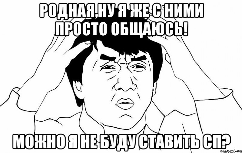 родная,ну я же с ними просто общаюсь! можно я не буду ставить сп?, Мем ДЖЕКИ ЧАН