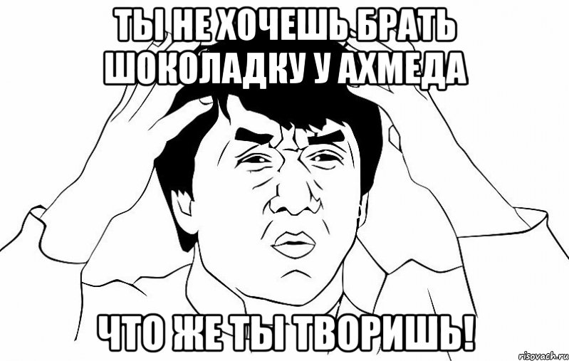 ты не хочешь брать шоколадку у ахмеда что же ты творишь!, Мем ДЖЕКИ ЧАН