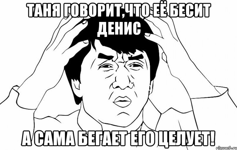 таня говорит,что её бесит денис а сама бегает его целует!, Мем ДЖЕКИ ЧАН