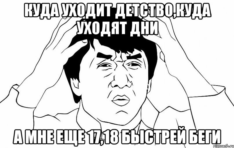 куда уходит детство,куда уходят дни а мне еще 17,18 быстрей беги, Мем ДЖЕКИ ЧАН