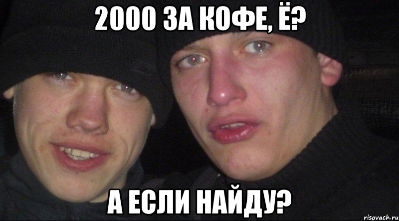 2000 за кофе, ё? а если найду?, Мем Ебать ты лох