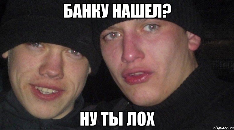 банку нашел? ну ты лох, Мем Ебать ты лох