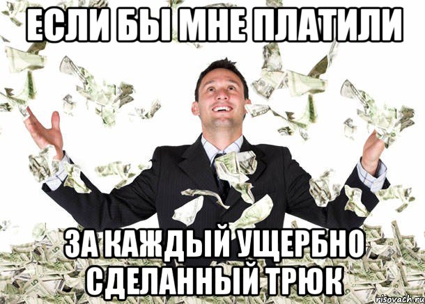 если бы мне платили за каждый ущербно сделанный трюк