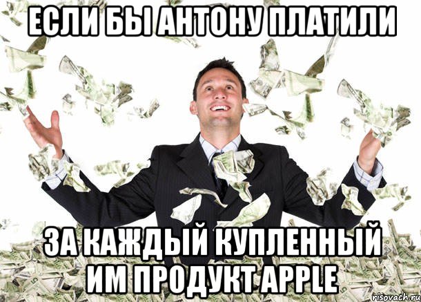 если бы антону платили за каждый купленный им продукт apple