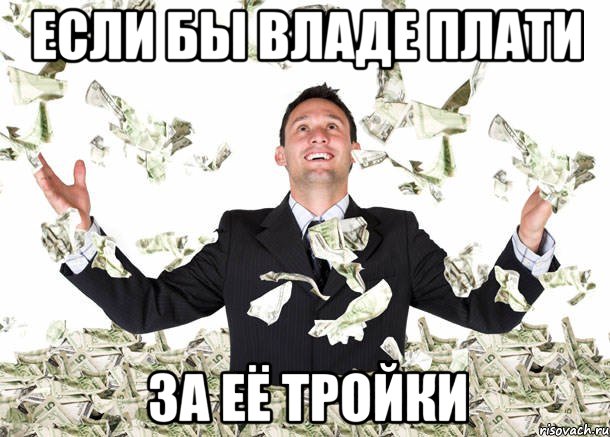 если бы владе плати за её тройки