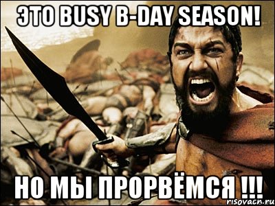 это busy b-day season! но мы прорвёмся !!!, Мем Это Спарта