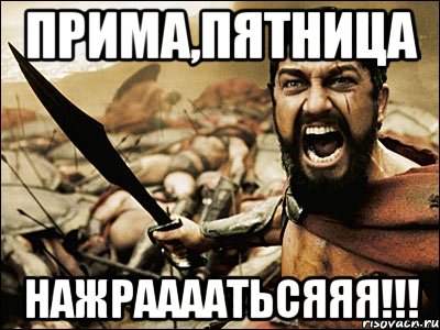 прима,пятница нажраааатьсяяя!!!, Мем Это Спарта