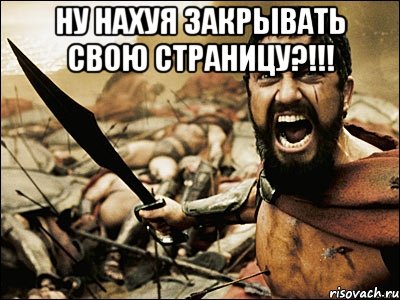 ну нахуя закрывать свою страницу?!!! , Мем Это Спарта