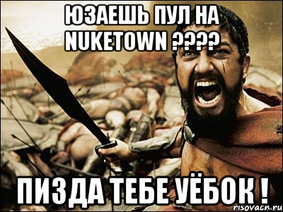 юзаешь пул на nuketown ??? пизда тебе уёбок !, Мем Это Спарта