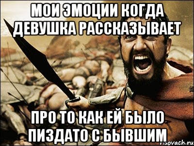 мои эмоции когда девушка рассказывает про то как ей было пиздато с бывшим, Мем Это Спарта