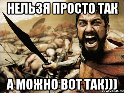 нельзя просто так а можно вот так))), Мем Это Спарта