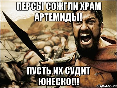 персы сожгли храм артемиды! пусть их судит юнеско!!!, Мем Это Спарта