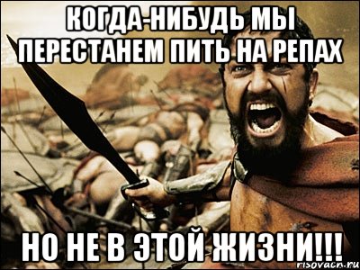 когда-нибудь мы перестанем пить на репах но не в этой жизни!!!, Мем Это Спарта