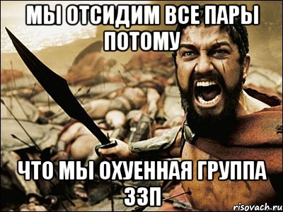 мы отсидим все пары потому что мы охуенная группа 33п, Мем Это Спарта