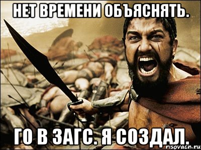 нет времени объяснять. го в загс. я создал., Мем Это Спарта