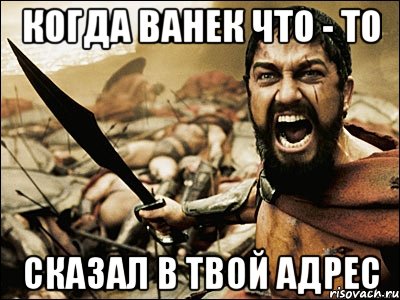 когда ванек что - то сказал в твой адрес, Мем Это Спарта